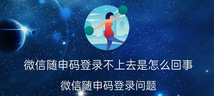 微信随申码登录不上去是怎么回事 微信随申码登录问题